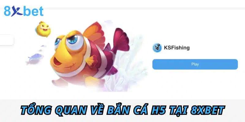 Tổng quan về Bắn Cá H5 tại 8xbet